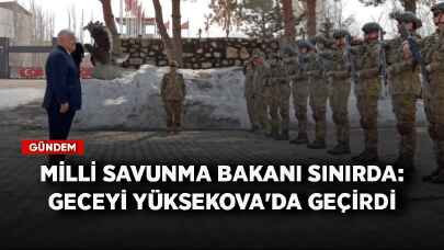 Milli Savunma Bakanı sınırda: Geceyi Yüksekova'da geçirdi