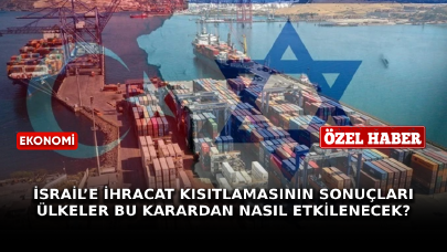 İsrail’e ihracat kısıtlamasının sonuçları: Ülkeler bu karardan nasıl etkilenecek?