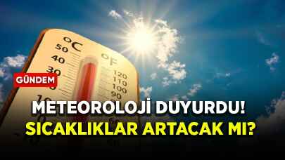 Meteoroloji duyurdu! Sıcaklıklar artacak mı?