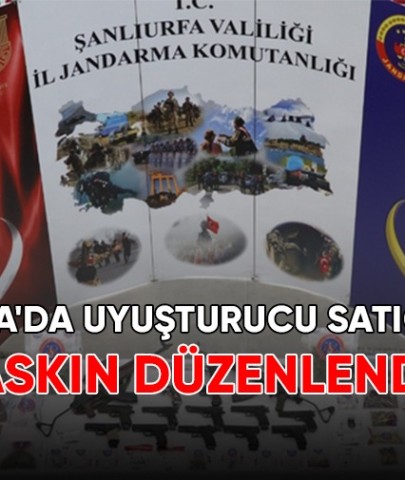 Şanlıurfa'da uyuşturucu satıcılarına baskın düzenlendi!