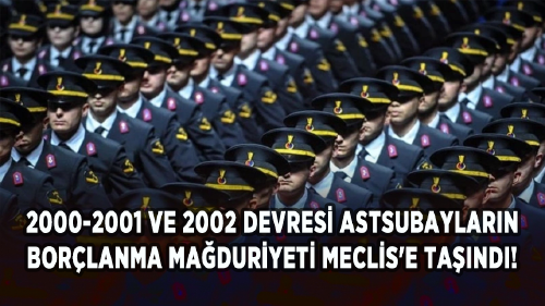 2000-2001 ve 2002 devresi astsubayların borçlanma mağduriyeti Meclis'e taşındı!