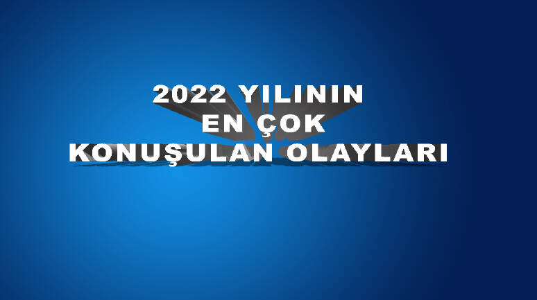 2022 yılının en çok konuşulan olayları belli oldu!