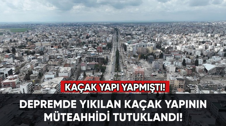 Depremde yıkılan kaçak yapının müteahhidi tutuklandı!